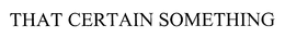 THAT CERTAIN SOMETHING trademark