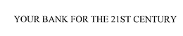 YOUR BANK FOR THE 21ST CENTURY trademark