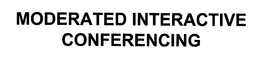 MODERATED INTERACTIVE CONFERENCING trademark