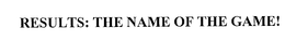 RESULTS: THE NAME OF THE GAME! trademark