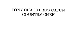 TONY CHACHERE'S CAJUN COUNTRY CHEF trademark