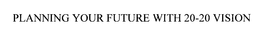 PLANNING YOUR FUTURE WITH 20-20 VISION trademark