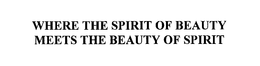 WHERE THE SPIRIT OF BEAUTY MEETS THE BEAUTY OF SPIRIT trademark