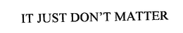 IT JUST DON'T MATTER trademark