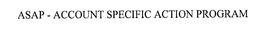 ASAP - ACCOUNT SPECIFIC ACTION PROGRAM trademark