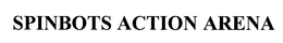 SPINBOTS ACTION ARENA trademark
