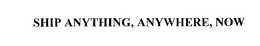 SHIP ANYTHING, ANYWHERE, NOW trademark