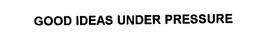 GOOD IDEAS UNDER PRESSURE trademark