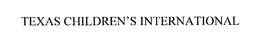 TEXAS CHILDREN'S INTERNATIONAL trademark