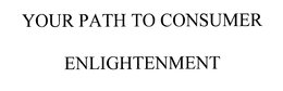 YOUR PATH TO CONSUMER ENLIGHTENMENT trademark