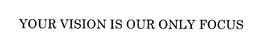 YOUR VISION IS OUR ONLY FOCUS trademark
