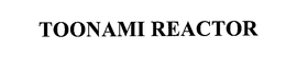 TOONAMI REACTOR trademark