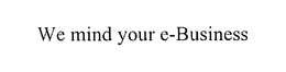 WE MIND YOUR E-BUSINESS. trademark