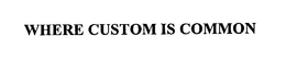 WHERE CUSTOM IS COMMON trademark
