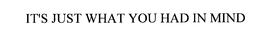 IT'S JUST WHAT YOU HAD IN MIND trademark