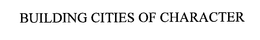 BUILDING CITIES OF CHARACTER trademark