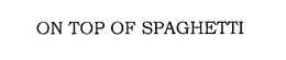 ON TOP OF SPAGHETTI trademark