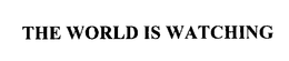 THE WORLD IS WATCHING trademark