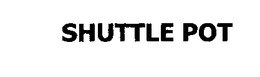 SHUTTLE POT trademark