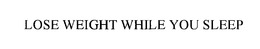 LOSE WEIGHT WHILE YOU SLEEP trademark