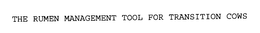 THE RUMEN MANAGEMENT TOOL FOR TRANSITION COWS trademark
