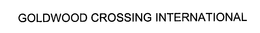 GOLDWOOD CROSSING INTERNATIONAL trademark