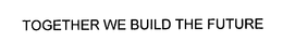 TOGETHER WE BUILD THE FUTURE trademark