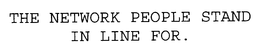 THE NETWORK PEOPLE STAND IN LINE FOR. trademark