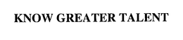 KNOW GREATER TALENT trademark