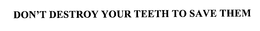 DON'T DESTROY YOUR TEETH TO SAVE THEM trademark