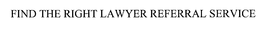 FIND THE RIGHT LAWYER REFERRAL SERVICE trademark