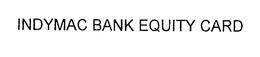 INDYMAC BANK EQUITY CARD trademark