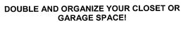 DOUBLE AND ORGANIZE YOUR CLOSET OR GARAGE SPACE! trademark