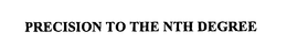 PRECISION TO THE NTH DEGREE trademark