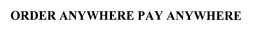 ORDER ANYWHERE PAY ANYWHERE trademark
