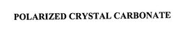 POLARIZED CRYSTAL CARBONATE trademark