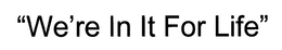 WE'RE IN IT FOR LIFE trademark