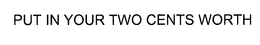 PUT IN YOUR TWO CENTS WORTH trademark