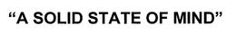 "A SOLID STATE OF MIND" trademark