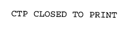 CTP CLOSED TO PRINT trademark