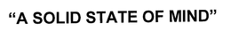 "A SOLID STATE OF MIND" trademark