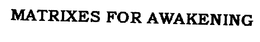 MATRIXES FOR AWAKENING trademark