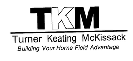 TKM TURNER KEATING MCKISSACK BUILDING YOUR HOME FIELD ADVANTAGE trademark