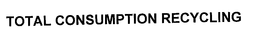 TOTAL CONSUMPTION RECYCLING trademark