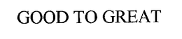 GOOD TO GREAT trademark
