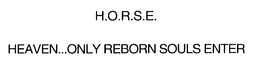 H.O.R.S.E.  HEAVEN...ONLY REBORN SOULS ENTER trademark