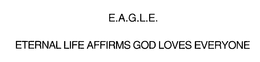 E.A.G.L.E.  ETERNAL LIFE AFFIRMS GOD LOVES EVERYONE trademark