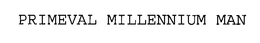 PRIMEVAL MILLENNIUM MAN trademark