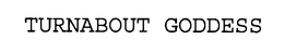 TURNABOUT GODDESS trademark