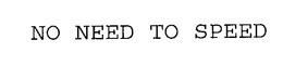 NO NEED TO SPEED trademark